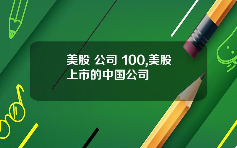 美股 公司 100,美股上市的中国公司